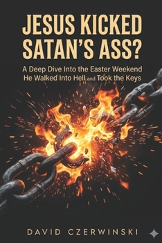 Paperback JESUS KICKED SATAN’S ASS?: A Deep Dive Into the Easter Weekend He Walked Into Hell and Took the Keys Book