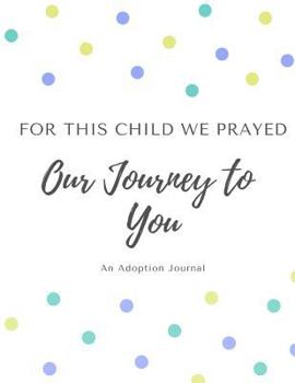 Paperback For This Child We Prayed - Our Journey to You: An Adoption Journal Book