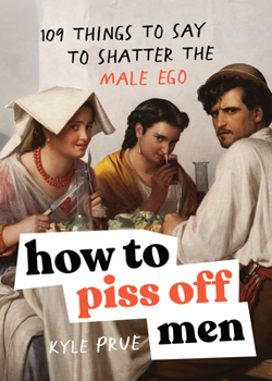 Paperback How to Piss Off Men: 109 Things to Say to Shatter the Male Ego Book