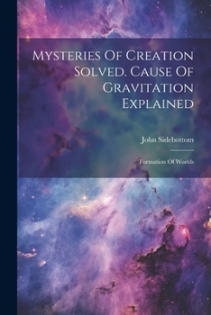 Paperback Mysteries Of Creation Solved. Cause Of Gravitation Explained: Formation Of Worlds Book