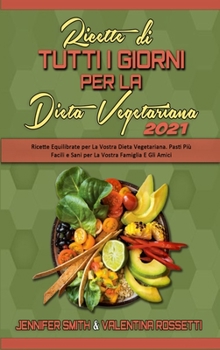 Ricette Di Tutti i Giorni per La Dieta Vegetariana 2021: Ricette Equilibrate per La Vostra Dieta Vegetariana. Pasti Più Facili e Sani per La Vostra ... Everyday Recipes 2021)