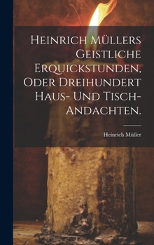 Hardcover Heinrich Müllers geistliche Erquickstunden, oder dreihundert Haus- und Tisch-Andachten. [German] Book