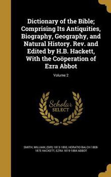 Dictionary of the Bible; Comprising Its Antiquities, Biography, Geography, and Natural History. Rev. and Edited by H.B. Hackett, With the Co�peration of Ezra Abbot; Volume 2