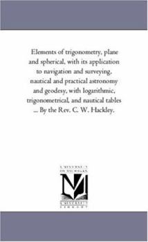 Paperback Elements of Trigonometry, Plane and Spherical, With Its Application to Navigation and Surveying, Nautical and Practical Astronomy and Geodesy, With Lo Book