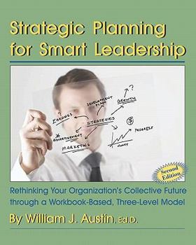 Paperback Strategic Planning for Smart Leadership: Rethinking Your Organization's Collective Future through a Workbook-Based, Three-Level Model Book