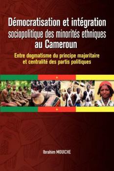 Paperback Démocratisation et intégration sociopolitique des minorités ethniques au Cameroun. Entre dogmatisme du principe majoritaire et centralité des partis p [French] Book