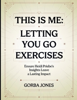 This is Me: Letting You Go Exercises: Ensure Heidi Priebe's Insights Leave a Lasting Impact