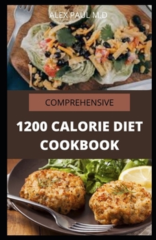 Paperback Comprehensive 1200 Calorie Diet Cookbook: Essential Guide Plus Quick and Easy Recipes for Delicious Low-fat Breakfasts, Lunches, Dinners, and Desserts Book