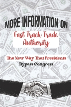 Paperback More Information On Fast Track Trade Authority: The New Way That Presidents Bypass Congress: Globalization Book