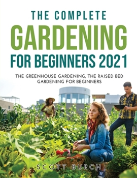 The Complete Gardening for Beginners 2021: The Greenhouse Gardening The Raised Bed Gardening for Beginners
