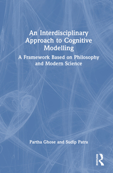 Hardcover An Interdisciplinary Approach to Cognitive Modelling: A Framework Based on Philosophy and Modern Science Book