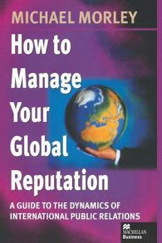 Paperback How to Manage Your Global Reputation: A Guide to the Dynamics of International Public Relations Book