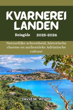 Kvarnereilanden Reisgids 2025-2026: Natuurlijke schoonheid, historische charme en authentieke Adriatische cultuur (Dutch Edition)