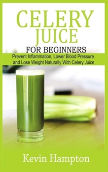 Paperback Celery Juice for Beginners: Prevent Inflammation, Lower Blood Pressure and Lose Weight Naturally with Celery Juice Book
