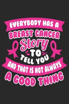 Everybody has a breast cancer story to tell you and that is not always a good thing: Breast Cancer Notebooks - Inspirational Cancer Notebook - Journals For Cancer Patients - 100 Blank Lined Pages