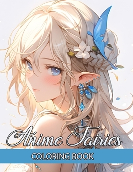 Anime Fairies Coloring Book: Embark on an Enchanting Journey with Cute Japanese Girls Manga Colouring Pages – Artistic Illustrations Designed for the Relaxation of Teens and Adults