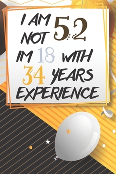 Paperback I Am Not 52 Im 18 With 34 Years Experience: Funny 52nd Birthday Journal / Notebook / Diary Gag Gift Idea Way Better Then A Card (6x9 - 110 Blank Lined Book