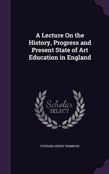 Hardcover A Lecture On the History, Progress and Present State of Art Education in England Book
