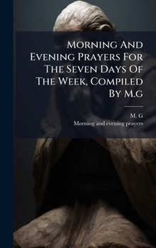 Hardcover Morning And Evening Prayers For The Seven Days Of The Week, Compiled By M.g Book