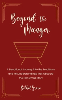 Beyond the Manger: A Devotional Journey into the Traditions and Misunderstandings that Obscure the Christmas Story