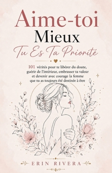 Aime-toi Mieux, Tu Es Ta Priorité: 101 vérités pour te libérer du doute, guérir de l'intérieur, embrasser ta valeur et devenir avec courage la femme ... toujours été destinée à être (French Edition)
