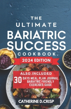 The Ultimate Bariatric Success Cookbook: Nutrient-Rich Recipes for Gastric Sleeve Recovery Including Easy Meal Plans, Quick Prep Tips & Mindful Eating