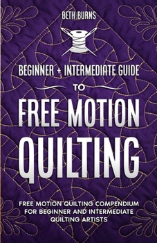 Paperback Free-Motion Quilting: Beginner + Intermediate Guide to Free-Motion Quilting: Free Motion Quilting Compendium for Beginner and Intermediate FMQ Artist Book