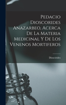 Hardcover Pedacio Dioscorides Anazarbeo, Acerca De La Materia Medicinal Y De Los Venenos Mortiferos [Spanish] Book