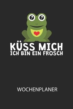 Küss mich ich bin ein Frosch -  Wochenplaner: Klassischer Planer für deine täglichen To Do's (Ohne Datum, um auch mitten im Jahr anzufangen) - plane ... mit dem Fokus auf dein Ziel! (German Edition)