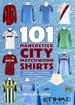 Paperback 101 Manchester City Matchworn Shirts: The Players - The Matches - The Stories Behind the Shirts Book