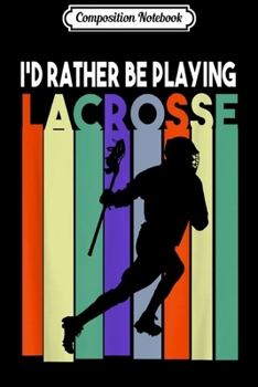 Paperback Composition Notebook: Lacrosse - I'd Rather Be Playing Lacrosse Journal/Notebook Blank Lined Ruled 6x9 100 Pages Book