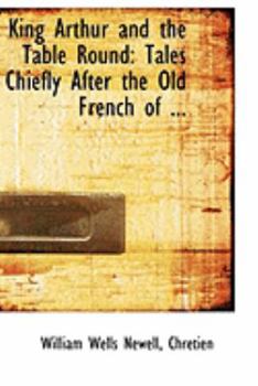 King Arthur and the Table Round: Tales Chiefly After the Old French of ...