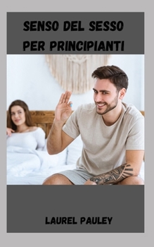 SENSO DEL SESSO PER PRINCIPIANTI: GUIDA ATTENTA ALLE DECISIONI SESSUALI PER I SINGLE (Italian Edition)