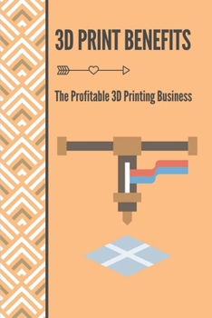 Paperback 3D Print Benefits: The Profitable 3D Printing Business: 3D Printing Maunufacture Book