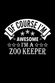 Paperback Of Course I'm Awesome I'm A Zoo Keeper: Lined Journal, 120 Pages, 6x9 Sizes, Funny Zoo Keeper Notebook Gift For Zoo Keepers Book