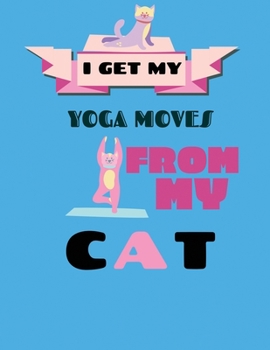 Paperback I Get My Yoga Moves From My Cat: A Yoga NoteBook / Yoga Tracker / Yoga Journal / Yoga Lined Notebook for people who like to track their progress -8.5x Book