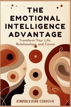 The Emotional Intelligence Advantage: Transform Your Life, Relationships, and Career (Leadership)