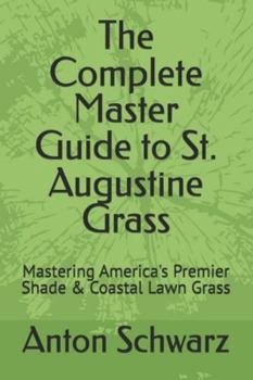 Paperback The Complete Master Guide to St. Augustine Grass: Mastering America's Premier Shade & Coastal Lawn Grass Book