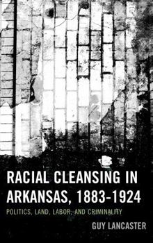 Racial Cleansing in Arkansas, 1883-1924: Politics, Land, Labor, and Criminality