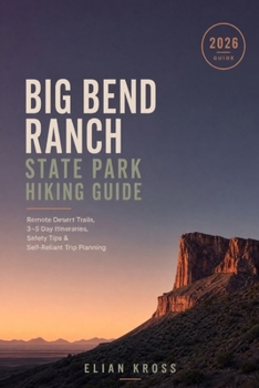 Big Bend Ranch State Park Hiking Guide: Remote Desert Trails, 3–5 Day Itineraries, Safety Tips & Self-Reliant Trip Planning