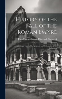 Hardcover History of the Fall of the Roman Empire: Comprising a View of the Invasion and Settlement of the Barbarians Book