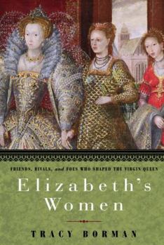 Hardcover Elizabeth's Women: Friends, Rivals, and Foes Who Shaped the Virgin Queen Book