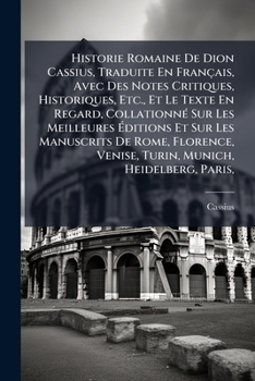Historie Romaine de Dion Cassius, Traduite En Francais, Avec Des Notes Critiques, Historiques, Etc., Et Le Texte En Regard, Collationne Sur Les Meilleures Editions Et Sur Les Manuscrits de Rome, Flore