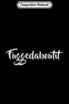 Composition Notebook: Funny Fuggedaboutit Italian Brooklyn Slang Gift  Journal/Notebook Blank Lined Ruled 6x9 100 Pages