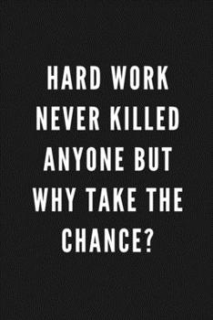 Hard Work Never Killed Anyone But Why Take The Chance?: Funny Gift for Coworkers & Friends | Blank Work Journal to write in with Sarcastic Office ... Secret Santa, Birthday, Retirement or Leaving