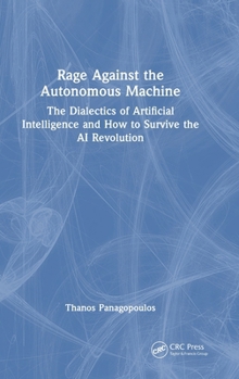 Hardcover Rage Against the Autonomous Machine: The Dialectics of Artificial Intelligence and How to Survive the AI Revolution Book