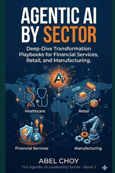 Agentic AI by Sector: Deep-Dive Transformation Playbooks for Financial Services, Healthcare, Retail, and Manufacturing — An APAC Executive Edition (The Agentic AI Leadership Series)