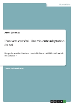 Paperback L'univers carcéral. Une violente adaptation du soi: De quelle manière l'univers carcéral influence-t-il l'identité sociale des détenus ? [French] Book