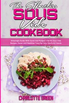 Paperback The Effortless Sous Vide Cookbook: Amazingly Guide With Quick And Budget Friendly Sous Vide Recipes. Easier and Healthier Food for Your Family & Frien Book