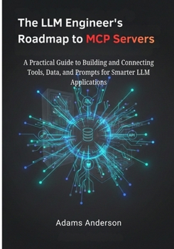 Paperback The LLM Engineer's Roadmap to MCP Servers: A Practical Guide to Building and Connecting Tools, Data, and Prompts for Smarter LLM Applications Book